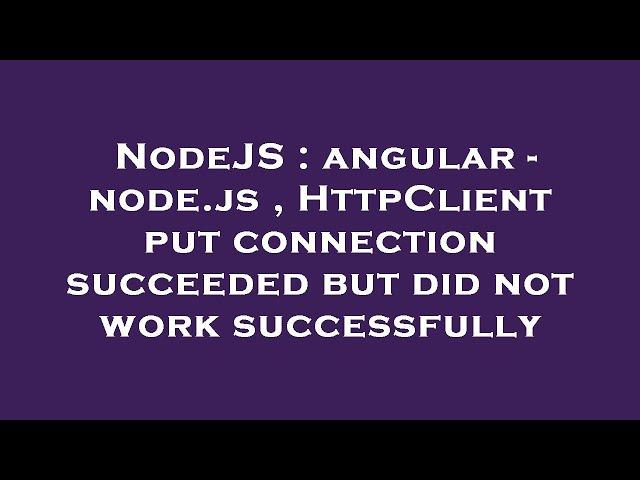 NodeJS : angular - node.js , HttpClient put connection succeeded but did not work successfully