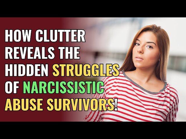 How Clutter Reveals the Hidden Struggles of Narcissistic Abuse Survivors! | NPD | Narcissism