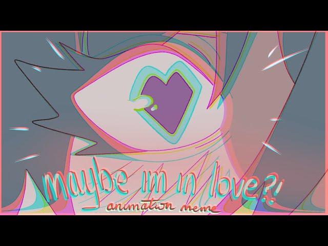  maybe im in love | animation meme 