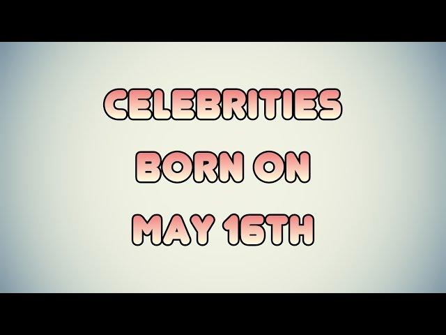 Celebrities born on May 16th