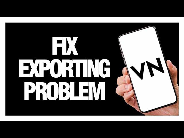 How To Fix And Solve VN Video Editor Exporting Problem - Solution