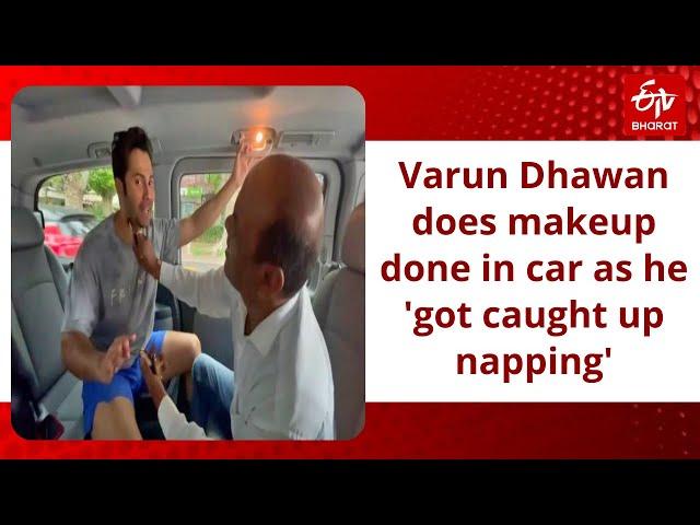 Varun Dhawan does makeup done in car as he 'got caught up napping'