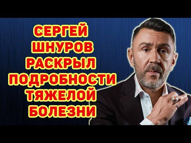 СЕРГЕЙ ШНУРОВ РАССКАЗАЛ О ТЯЖЕЛОЙ БОЛЕЗНИ