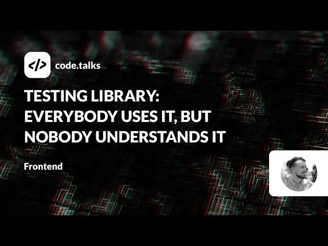 code.talks 2023 - Testing Library: everybody uses it, but nobody understands it