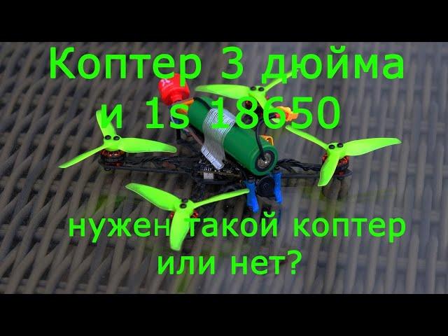 Коптер 3 дюйма 1s 18650 нужен такой коптер или нет?