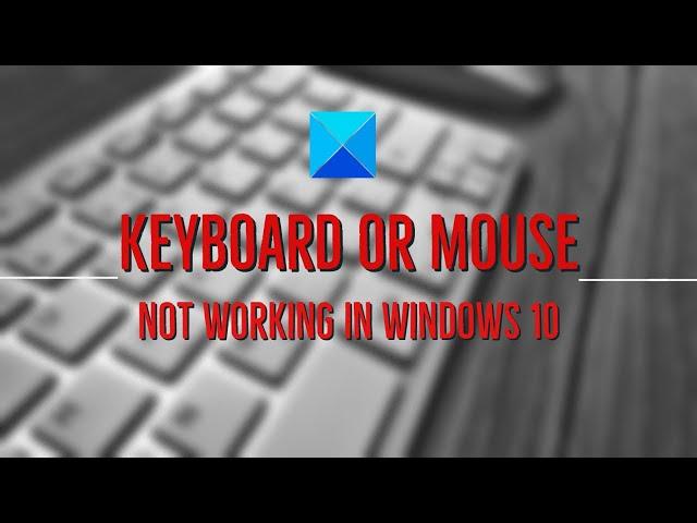 Keyboard or Mouse not working in Windows 10