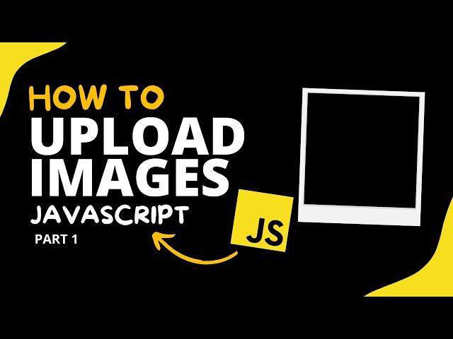 How to Upload Images with JavaScript  ( The Ultimate Guide ) - JavaScript - Part #1