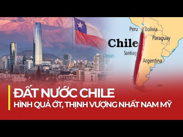 CHILE: ĐẤT NƯỚC HÌNH QUẢ ỚT | THỊNH VƯỢNG NHẤT NAM MỸ