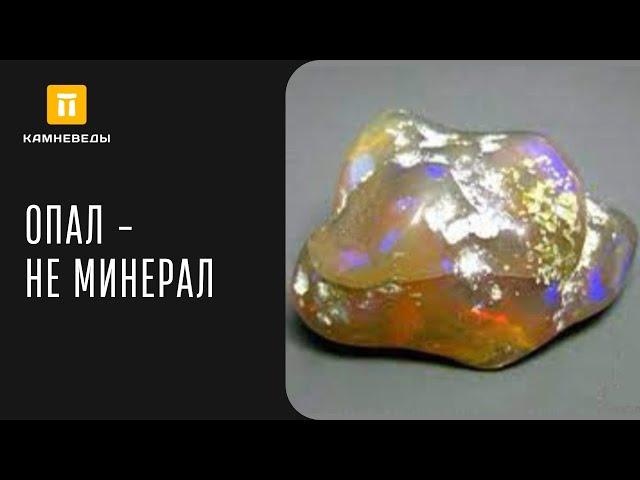 ОПАЛ - НЕ МИНЕРАЛ