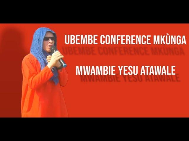 UBEMBE CONFERENCE | MWAMBIE YESU ATAWALE | MKÙNGA