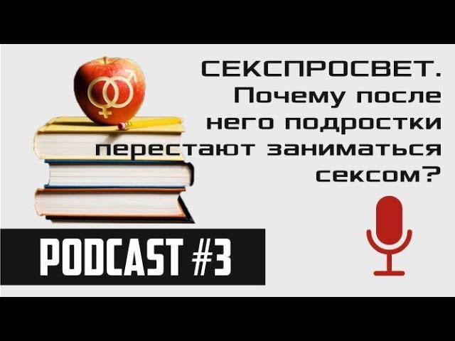 СЕКСПРОСВЕТ. Почему после него подростки перестают заниматься сексом? / podcast#3