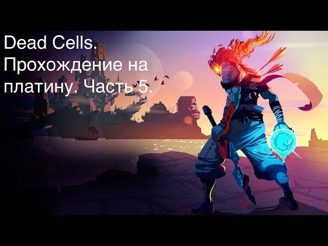 Бесконечные смерти в Dead Cells! Выбиваю платину. Часть 5!