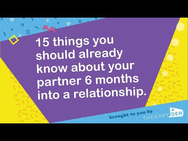 15 things you should already know about your partner 6 months into a relationship.