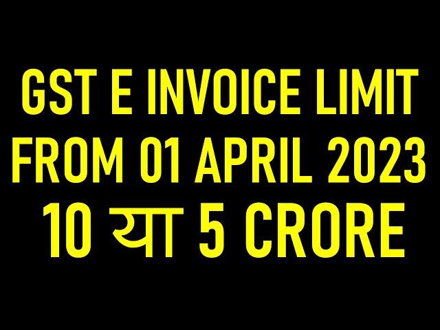 GST E INVOICE LIMIT FROM 01 APRIL 2023 ? 10 या 5 CRORE