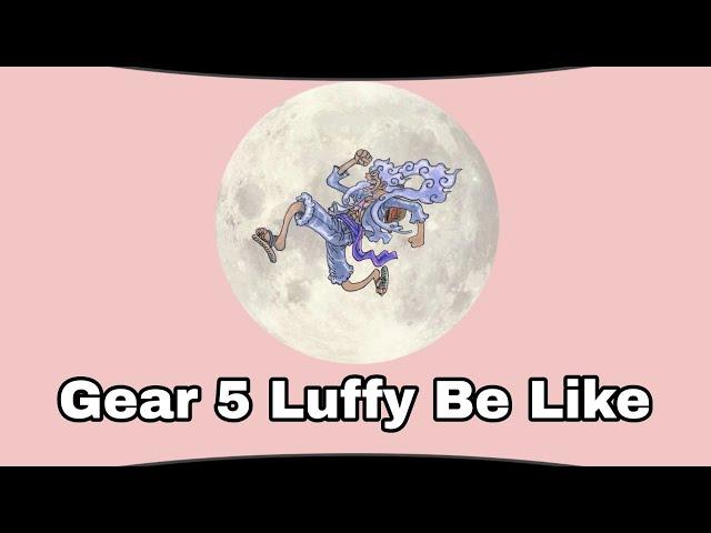 Gear 5 Luffy Be Like