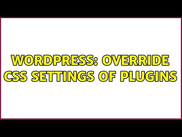 Wordpress: Override CSS settings of plugins (3 Solutions!!)