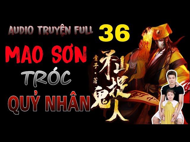 MAO SƠN TRÓC QUỶ NHÂN PHẦN 36 /TRUYỆN AUDIO HAY SIÊU PHẨM TRUYỆN ĐỈNH CAO