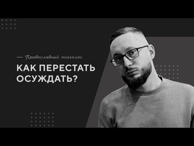 Как перестать осуждать? / Православный психолог