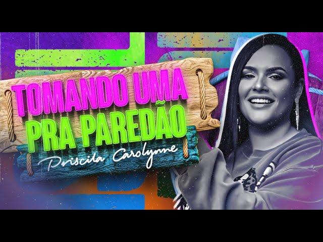 Priscila Carolynne - Tomando Uma Pra Paredão ( Completo )