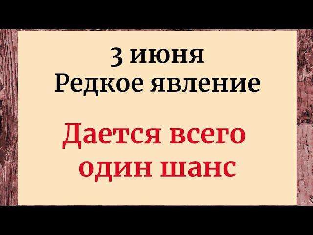 3 июня - Редкое событие. Даётся всего шанс. Не пропустите.