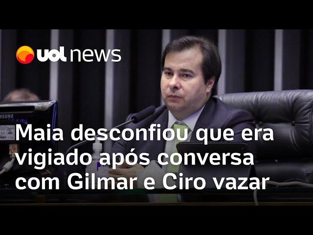 Rodrigo Maia desconfiou que era vigiado após conversa com Gilmar e Ciro vazar