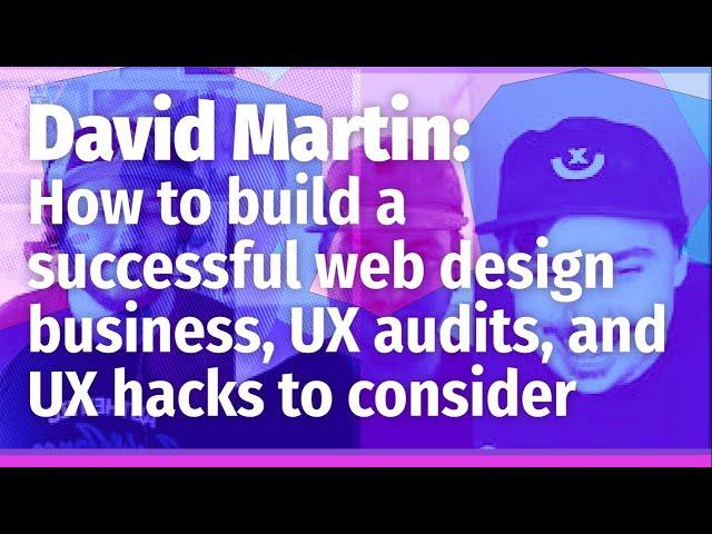 David Martin: How to build a successful web design business, UX audits, and UX hacks to consider