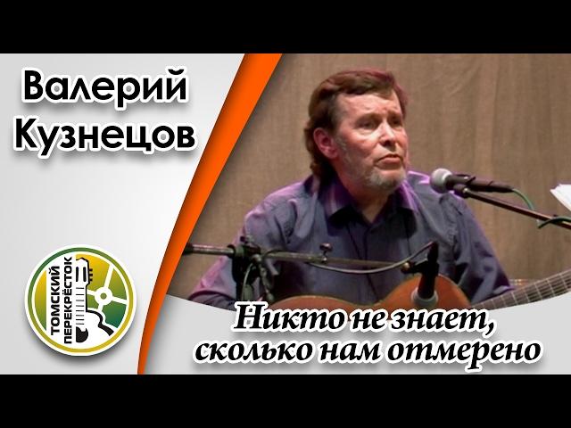 "Никто не знает, сколько нам отмерено"- Валерий Кузнецов