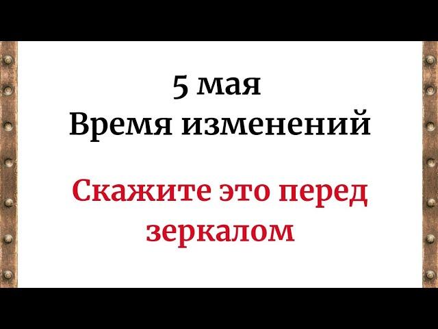 5 Мая - Время изменений. Скажите это перед зеркалом.