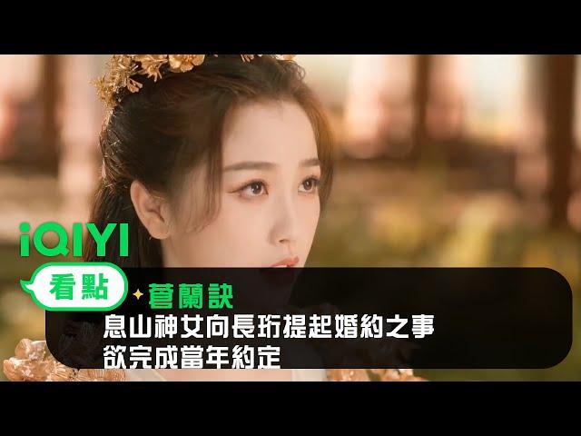 《蒼蘭訣》EP33看點：息山神女向長珩提起婚約之事 欲完成當年約定｜愛奇藝