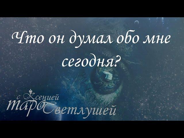 Онлайн гадание. ЧТО ОН ДУМАЛ ОБО МНЕ СЕГОДНЯ? Расклад таро с Ксенией Светлушей