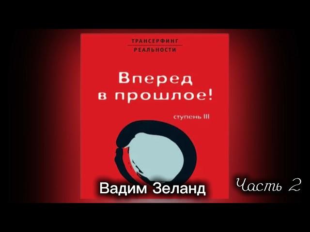 ‼️ТРАНСЕРФИНГ РЕАЛЬНОСТИ . ВПЕРЕД В ПРОШЛОЕ . Ступень III. Часть 2 . Вадим Зеланд