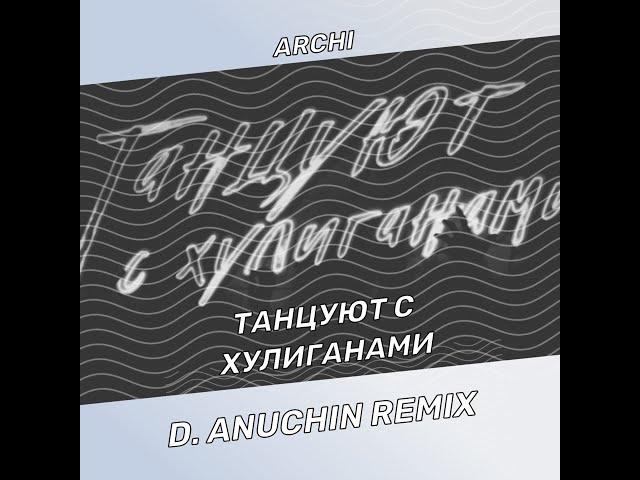 ARCHI - Танцуют с хулиганами (D. ANUCHIN Remix)
