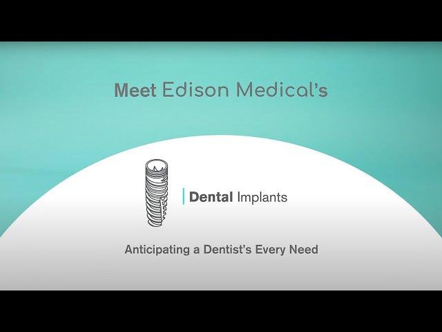 Edison Medical's Dental Implants : Anticipating a Dentist’s Every Need