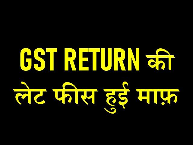 BIG RELIEF FOR TAXPAYERS | GST RETURN LATE FEES WAIVED