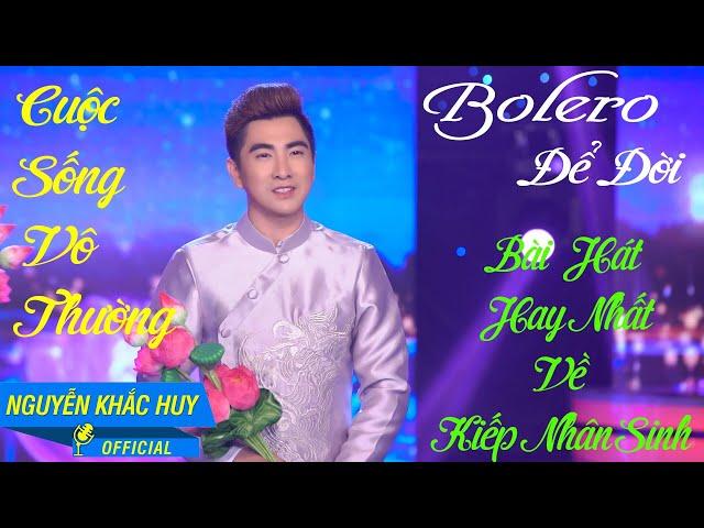 CUỘC SỐNG VÔ THƯỜNG - NGUYỄN KHẮC HUY || (BOLERO ĐỂ ĐỜI) || (OFFICIAL MUSIC VIDEO) #NGUYENKHACHUY