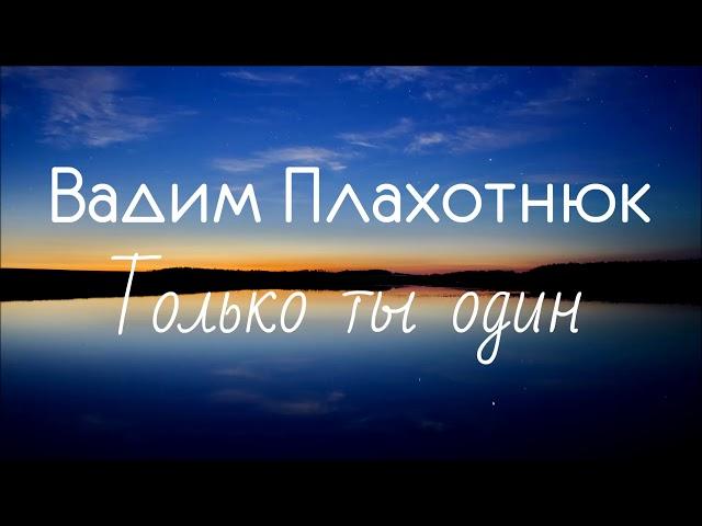 Вадим Плахотнюк - Только ты один