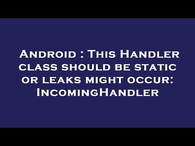 Android : This Handler class should be static or leaks might occur: IncomingHandler