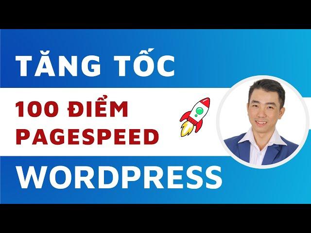 Hướng dẫn Tăng Tốc Website WordPress Lên 100 Speed Insights Google mới nhất