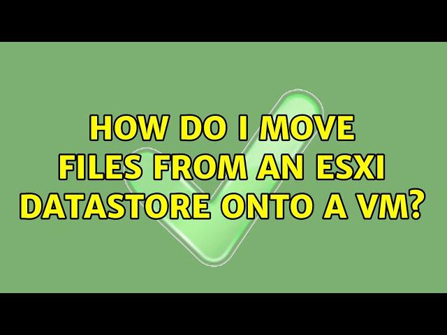 How do I move files from an ESXi datastore onto a VM?