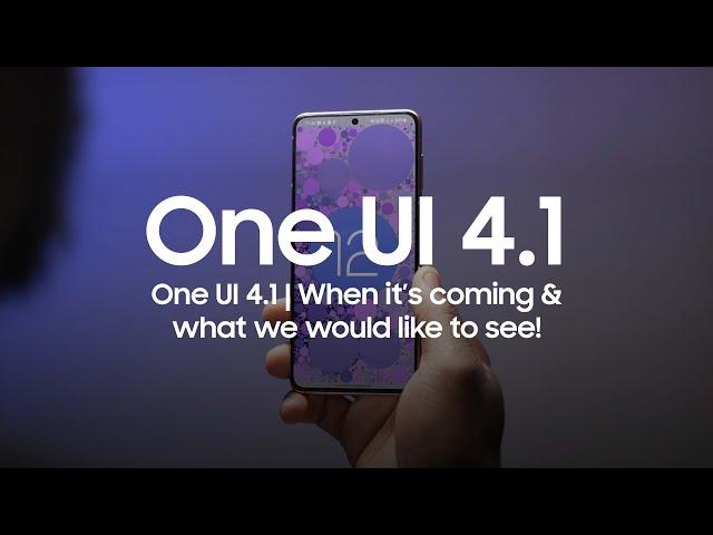 One UI 4.1 |  WHEN IT’S COMING & WHAT WE WOULD LIKE TO SEE