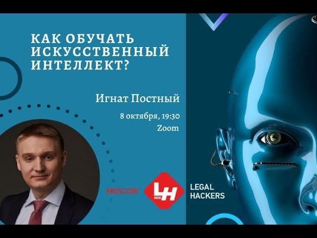 КАК ОБУЧАТЬ ИСКУССТВЕННЫЙ ИНТЕЛЛЕКТ? Игнат Постный об ИИ в юриспруденции | Moscow Legal Hackers