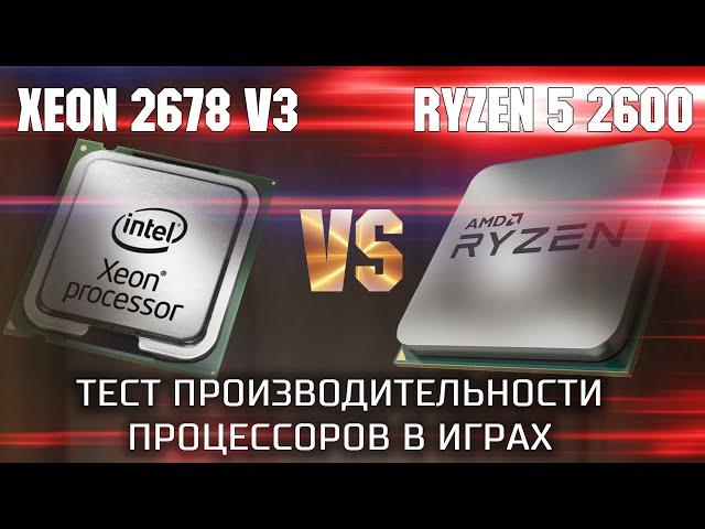 Xeon 2678 v3 VS Ryzen 5 2600 / Тест производительности процессоров в играх