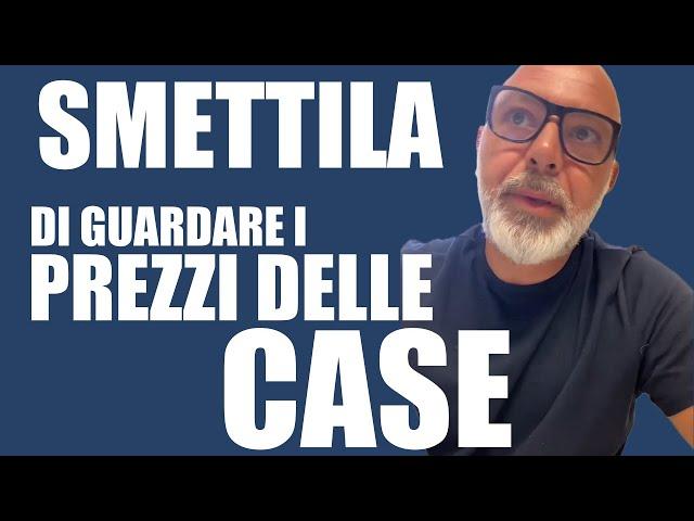 SMETTILA di guardare i prezzi delle case!