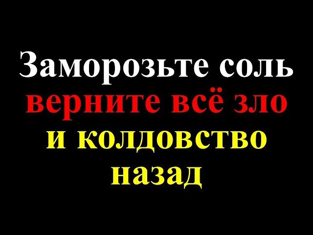 Заморозьте соль и верните всё зло и колдовство назад. Как избавиться от порчи и привлечь достаток