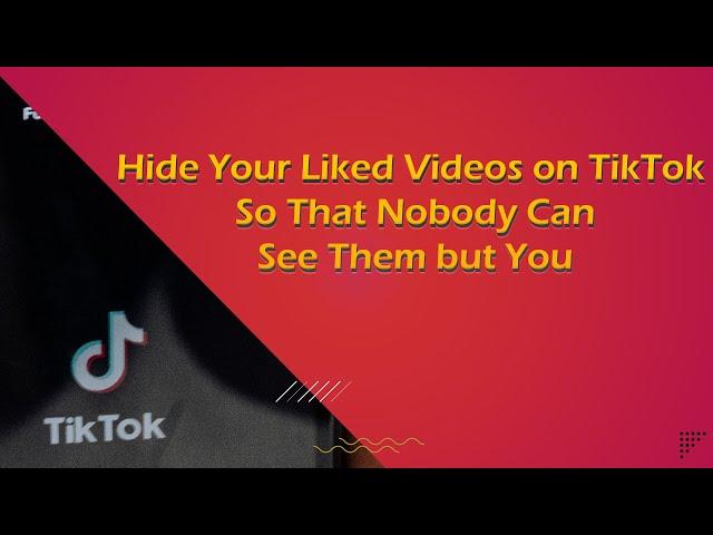 Hide Your Liked Videos on TikTok Nobody Can See Them Only You