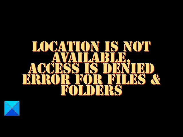 Location is not available, Access is denied error for files & folders