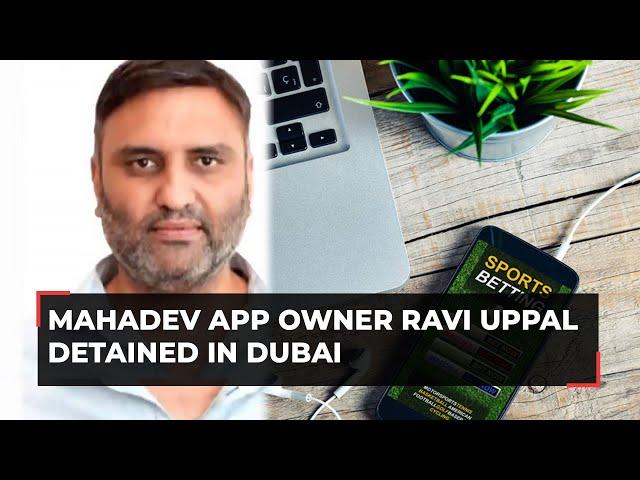 Mahadev betting case: App owner detained in Dubai; efforts underway to deport Ravi Uppal to India