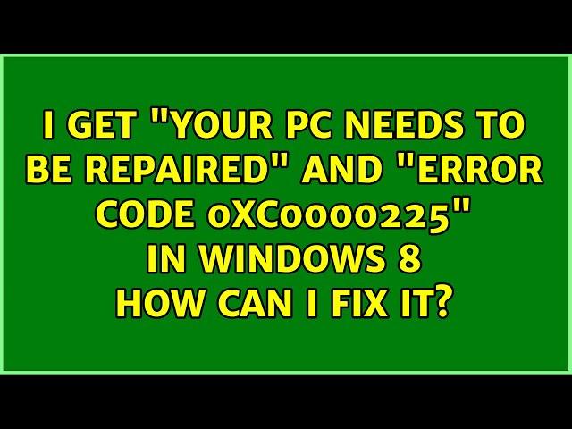 I get "Your PC needs to be repaired" and "Error code: 0xc0000225" in Windows 8: how can I fix it?