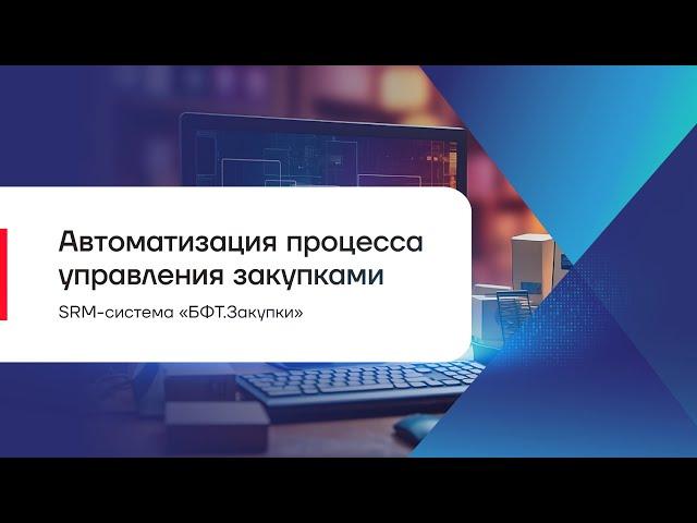 Автоматизация процесса управления закупками. SRM- система БФТ.Закупки