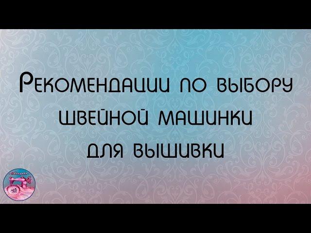 Машинная вышивка Рекомендации по выбору швейной машинки для вышивки